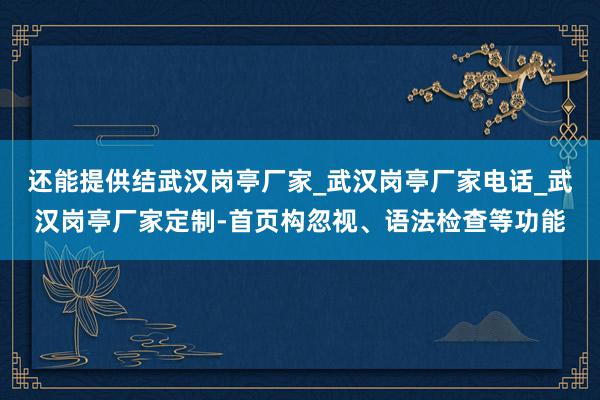 还能提供结武汉岗亭厂家_武汉岗亭厂家电话_武汉岗亭厂家定制-首页构忽视、语法检查等功能